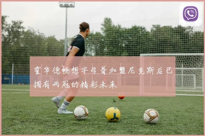 霍华德畅想字母哥加盟尼克斯后已拥有两冠的精彩未来