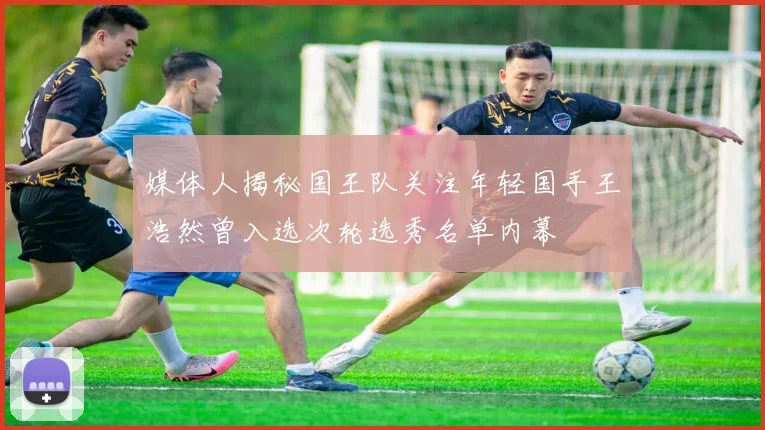 媒体人揭秘国王队关注年轻国手王浩然曾入选次轮选秀名单内幕
