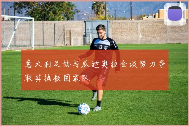 意大利足协与瓜迪奥拉会谈努力争取其执教国家队