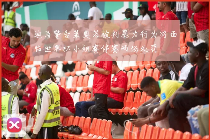 迪马警告莱奥若被判暴力行为将面临世界杯小组赛停赛两场处罚