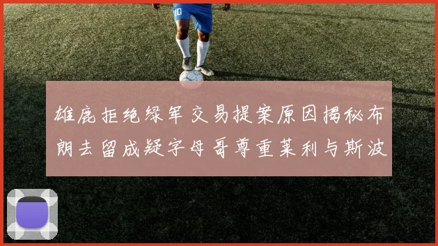 雄鹿拒绝绿军交易提案原因揭秘布朗去留成疑字母哥尊重莱利与斯波教练
