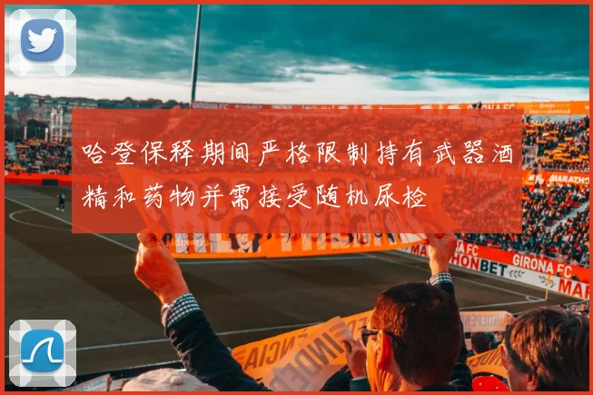 哈登保释期间严格限制持有武器酒精和药物并需接受随机尿检