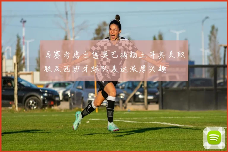 马赛考虑出售奥巴梅扬土耳其美职联及西班牙球队表达浓厚兴趣