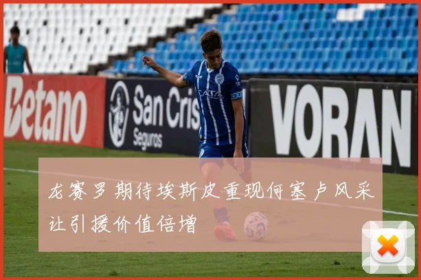 龙赛罗期待埃斯皮重现何塞卢风采让引援价值倍增