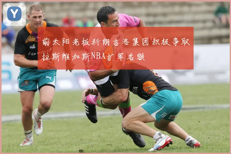 前太阳老板科朗吉洛集团积极争取拉斯维加斯NBA扩军名额