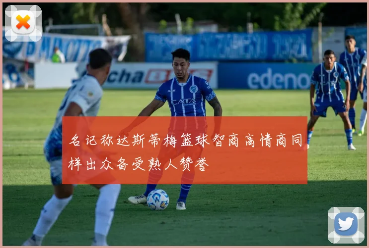 名记称达斯蒂梅篮球智商高情商同样出众备受熟人赞誉