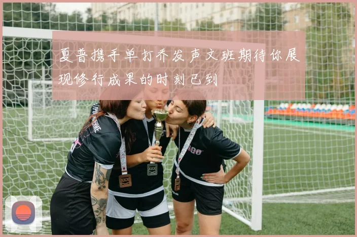 夏普携手单打乔发声文班期待你展现修行成果的时刻已到